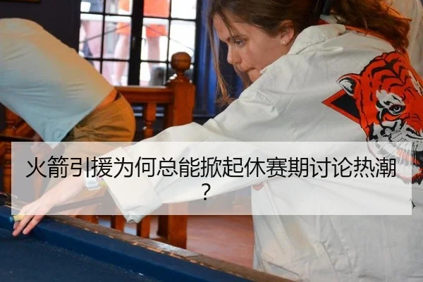 火箭引援为何总能掀起休赛期讨论热潮？