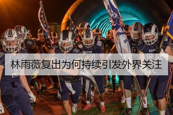 林雨薇复出为何持续引发外界关注